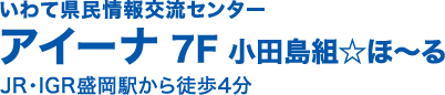 いわて県民情報交流センター アイーナ7F 小田島組☆ほ〜る  JR・IGR盛岡駅から徒歩4分