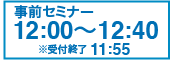 事前セミナー 12:00〜12:40 ※受付終了 11:55