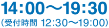 14:00〜19:30(受付時間 12:30〜19:00)